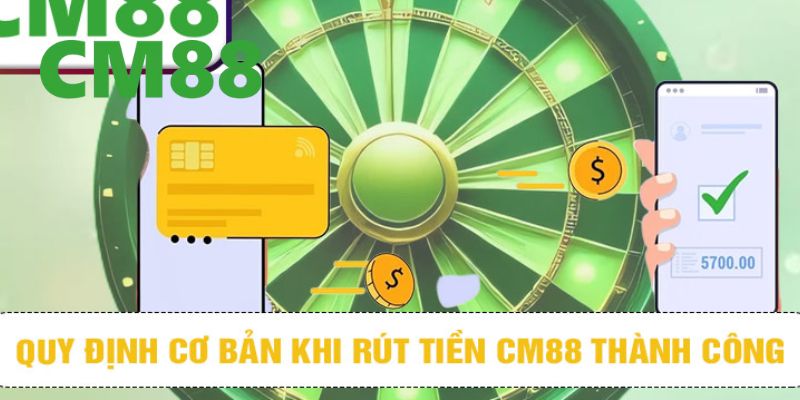 Vài yêu cầu đơn giản bạn cần đáp ứng để có thể rút tiền CM88